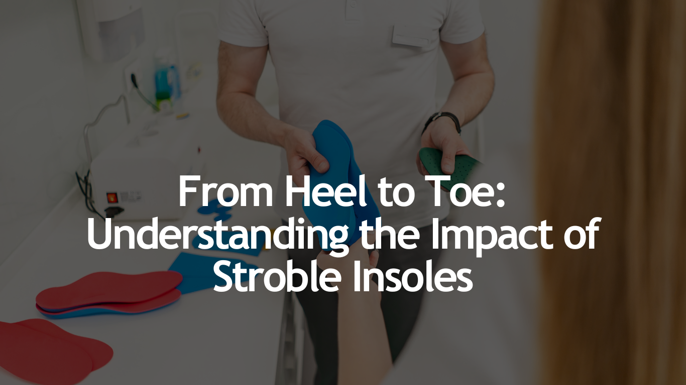 From Heel to Toe: Understanding the Impact of Stroble Insoles