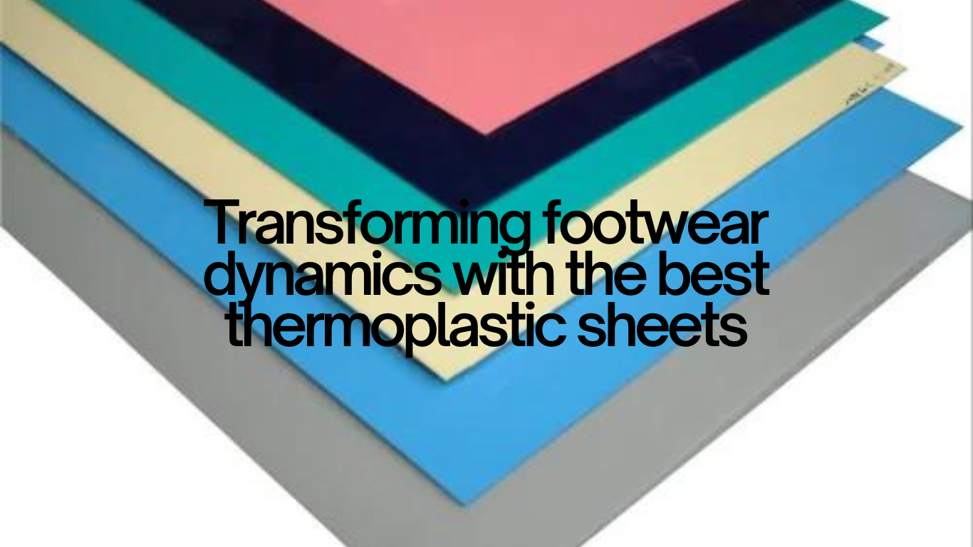 Transforming footwear dynamics with the best thermoplastic sheets