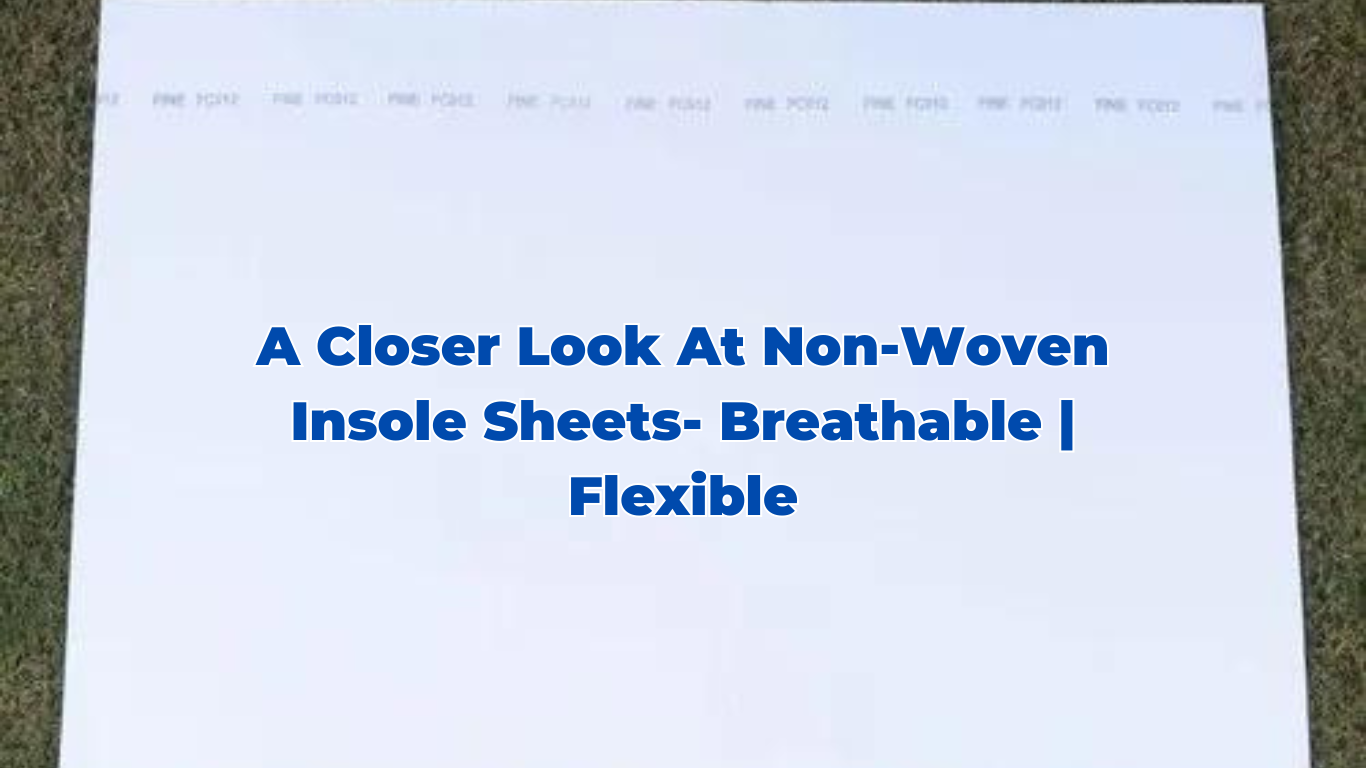 A Closer Look at Non-woven Insole Sheets- Breathable | Flexible.